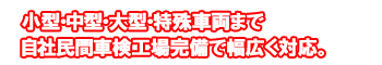 小型・中型・大型・特殊車両まで自社民間車検工場完備で幅広く対応。